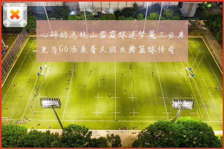 心碎的总统山雷霆球迷梦魇三分库里与G6汤表哥文班共舞篮球传奇