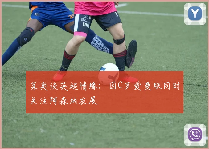 莱奥谈英超情缘：因C罗爱曼联同时关注阿森纳发展