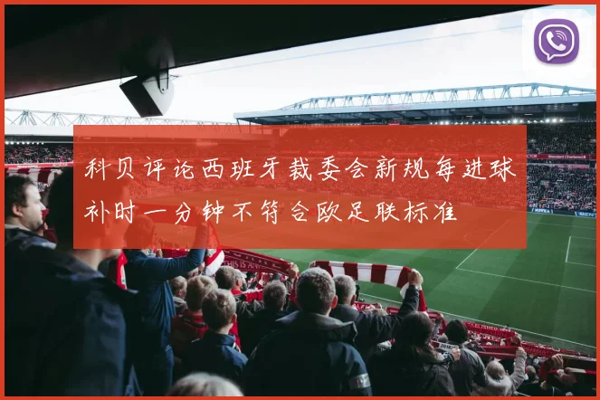 科贝评论西班牙裁委会新规每进球补时一分钟不符合欧足联标准